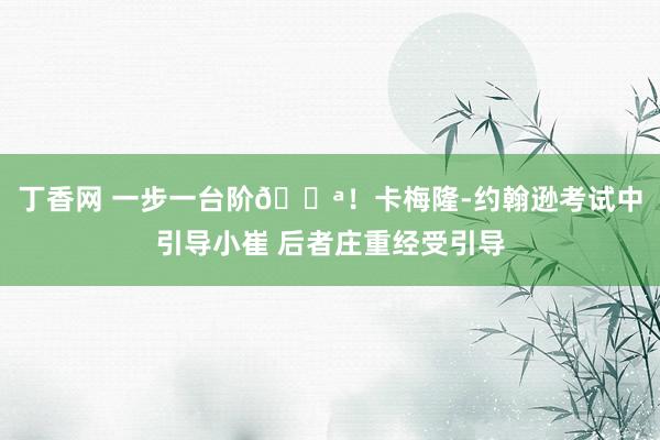丁香网 一步一台阶💪！卡梅隆-约翰逊考试中引导小崔 后者庄重经受引导