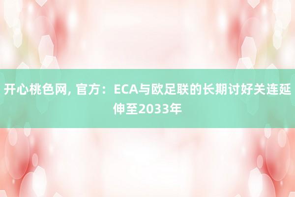 开心桃色网， 官方：ECA与欧足联的长期讨好关连延伸至2033年