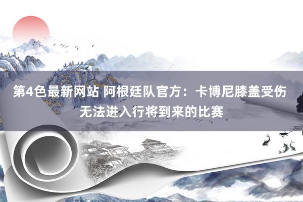 第4色最新网站 阿根廷队官方：卡博尼膝盖受伤 无法进入行将到来的比赛
