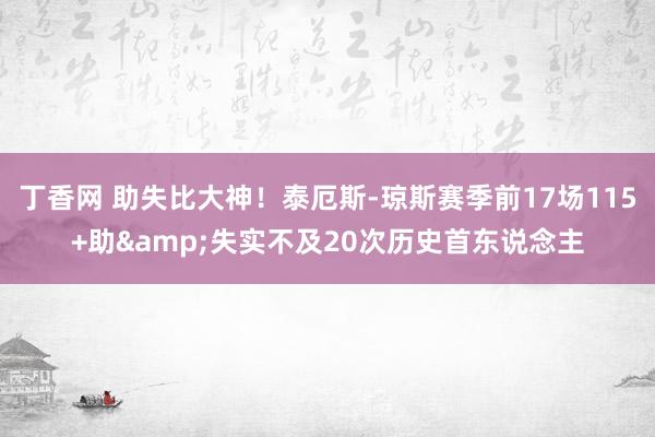 丁香网 助失比大神！泰厄斯-琼斯赛季前17场115+助&失实不及20次历史首东说念主