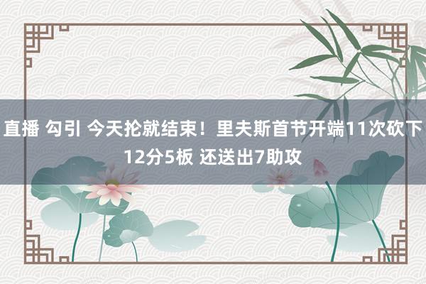 直播 勾引 今天抡就结束！里夫斯首节开端11次砍下12分5板 还送出7助攻