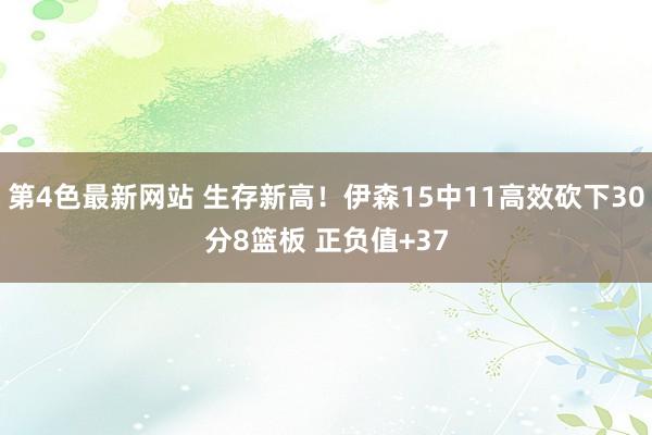 第4色最新网站 生存新高！伊森15中11高效砍下30分8篮板 正负值+37