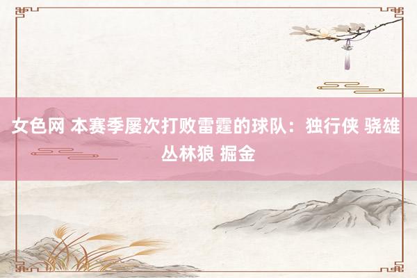 女色网 本赛季屡次打败雷霆的球队：独行侠 骁雄 丛林狼 掘金