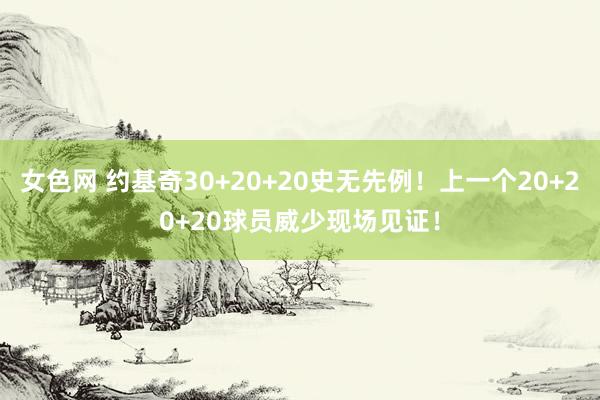 女色网 约基奇30+20+20史无先例！上一个20+20+20球员威少现场见证！