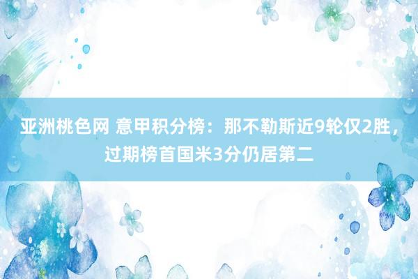 亚洲桃色网 意甲积分榜：那不勒斯近9轮仅2胜，过期榜首国米3分仍居第二