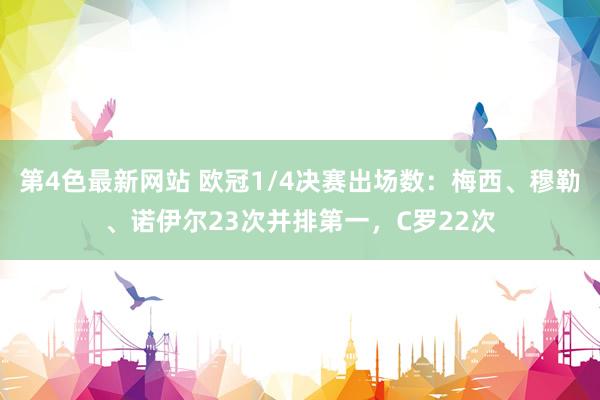 第4色最新网站 欧冠1/4决赛出场数：梅西、穆勒、诺伊尔23次并排第一，C罗22次