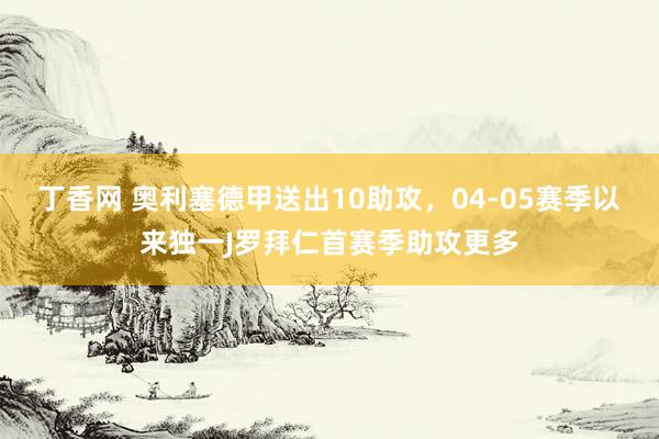 丁香网 奥利塞德甲送出10助攻，04-05赛季以来独一J罗拜仁首赛季助攻更多